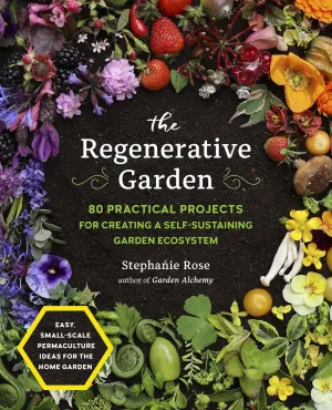 Regenerative Garden, The: 80 Practical Projects for Creating a Self-sustaining Garden Ecosystem